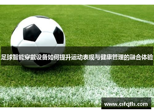 足球智能穿戴设备如何提升运动表现与健康管理的融合体验